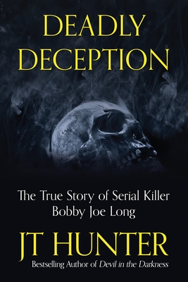 Deadly Deception: The Murders of Serial Killer Bobby Joe Long - Jt Hunter