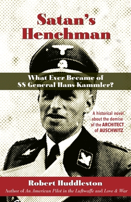 Satan's Henchman: What Ever Became of SS General Hans Kammler?: What Ever Became of SS General Hans Kammler? - Robert Huddleston
