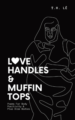 Love Handles & Muffin Tops: Poems For Body Positivity & Plus Size Bodies - T. H. L�