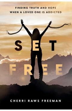 Coperta cărții 'Set Free: Finding Truth and Hope When a Loved One is Addicted - Cherri Raws Freeman'