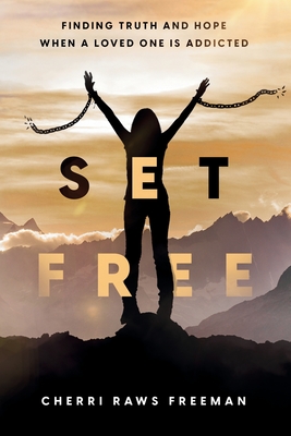 Set Free: Finding Truth and Hope When a Loved One is Addicted - Cherri Raws Freeman