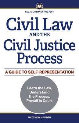 Civil Law and the Civil Justice Process: A Guide to Self-Representation - Matthew Madden