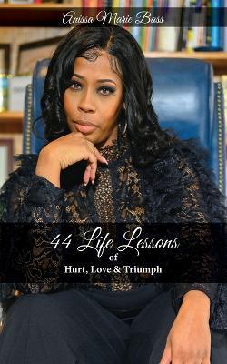 44 Life Lessons of HURT, LOVE & TRIUMPH - Anissa M. Bass