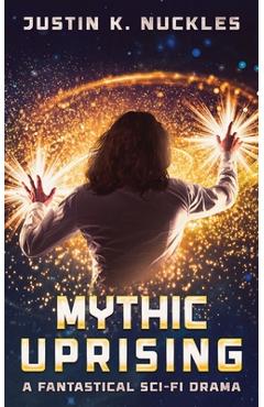 Mythic Uprising: A Fantastical Sci-Fi Drama - Justin K. Nuckles