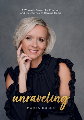 Unraveling: A Woman's Search for Freedom and the Journey of Coming Home - Marta Hobbs