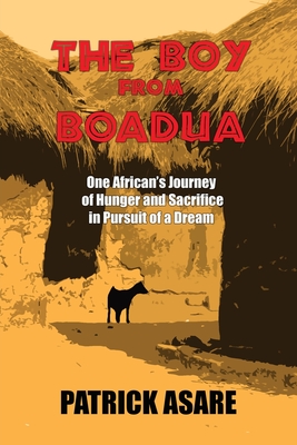 The Boy from Boadua: One African's Journey of Hunger and Sacrifice in Pursuit of a Dream - Patrick Asare
