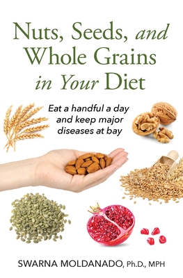 Nuts, Seeds, and Whole Grains in Your Diet: Eat a handful a day and keep major diseases at bay - Swarna Adusumilli Moldanado