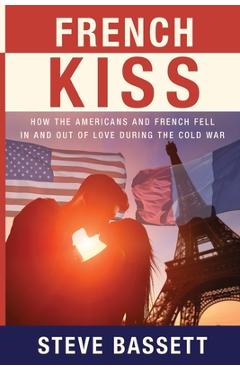 Coperta cărții 'French Kiss: How the Americans and French Fell In and Out of Love During the Cold War - Steve Bassett'