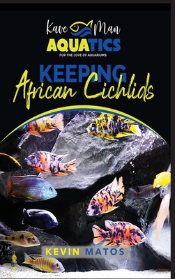 Keeping African Cichlids: Complete beginners guide on keeping an African Cichlid Aquarium - Kevin Matos