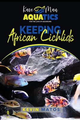Keeping African Cichlids: Complete beginners guide on keeping an African Cichlid Aquarium - Kevin Matos