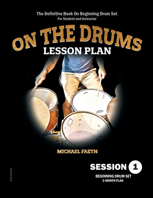 On The Drums Lesson Plan - Session 1: The Definitive Book On Beginning Drum Set For Student and Instructor - Michael Faeth