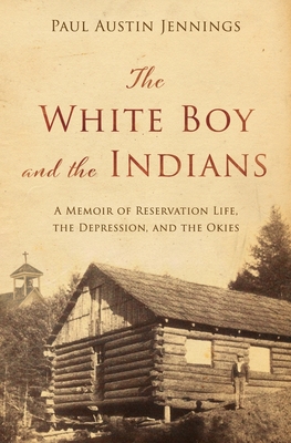 The White Boy and the Indians: A Memoir of Reservation Life, the Depression, and the Okies - Paul Austin Jennings