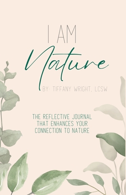 I Am Nature: The Reflective Journal that Enhances Your Connection to Nature - Tiffany A. Wright