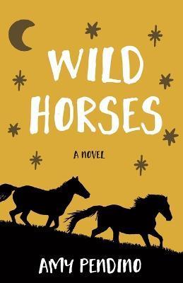 Wild Horses, A Novel - Amy Pendino
