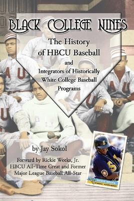 Black College Nines: The History of HBCU Baseball and Integrators of Historically White College Baseball Programs - Jay Sokol