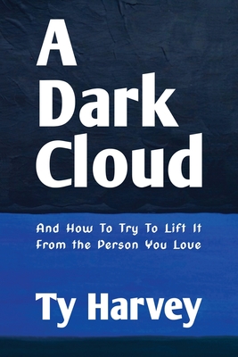 Coperta cărții 'A Dark Cloud: And How To Try To Lift It From the Person You Love - Ty Harvey'