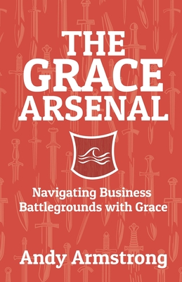 Coperta cărții 'The Grace Arsenal: Navigating Business Battlegrounds with Grace - Tom Roberts'