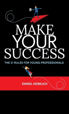 Make Your Success: The 21 Rules For Young Professionals - Daniel Heimlich