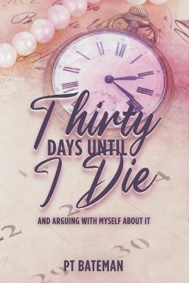 Thirty Days Until I Die: And Arguing With Myself About It - Pt Bateman