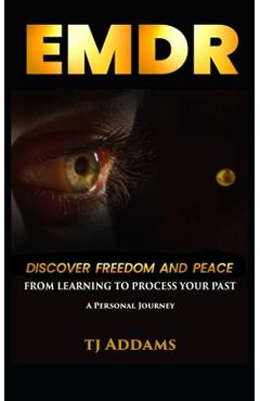 Coperta cărții 'Emdr: DISCOVER FREEDOM and PEACE from learning to process your past. - Tj Addams'