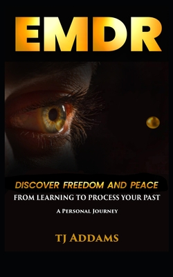 Coperta cărții 'Emdr: DISCOVER FREEDOM and PEACE from learning to process your past. - Tj Addams'