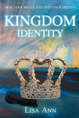Kingdom Identity: Heal Your Soul & Step Into Your Destiny - Lisa Ann