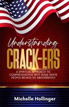 Coperta cărții 'Understanding Crack-ers: A spiritual approach to comprehending why some White people are so hateful - Michelle Hollinger'