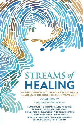 Streams of Healing: Finding Your Way to Wholeness with Key Leaders in the Inner Healing Movement - Cathy Little