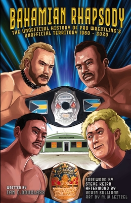 Bahamian Rhapsody: The Unofficial History of Pro Wrestling's Unofficial Territory, 1960 - 2020 - Steve Keirn