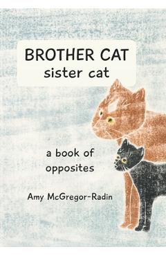 Coperta cărții 'BROTHER CAT sister cat: a book of opposites - Amy Mcgregor-radin'