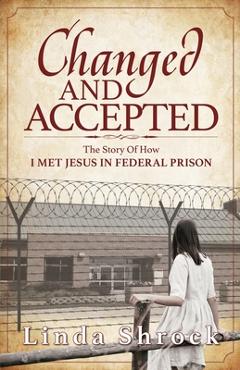 Poza produsului Changed and Accepted: The Story of How I Met Jesus in Federal Prison - Linda Shrock