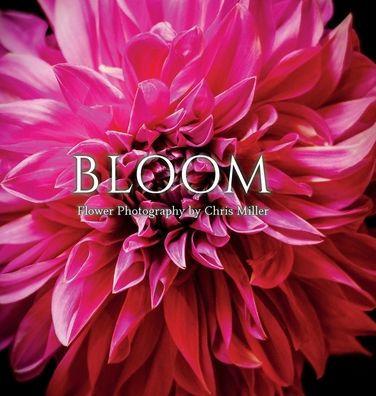 Bloom: Flower Photography by Chris Miller - Chris Miller
