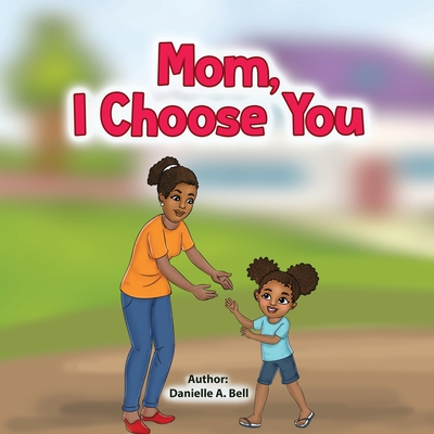 Mom, I Choose You - Danielle A. Bell