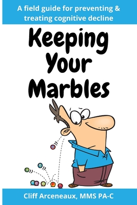 Keeping Your Marbles: A Field Guide for Preventing and Treating Cognitive Decline - Cliff Arceneaux