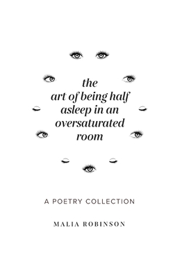 The Art of Being Half Asleep in an Oversaturated Room - Malia Robinson