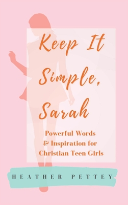 Keep It Simple, Sarah: Powerful Words & Inspiration for Christian Teen Girls - Heather Pettey
