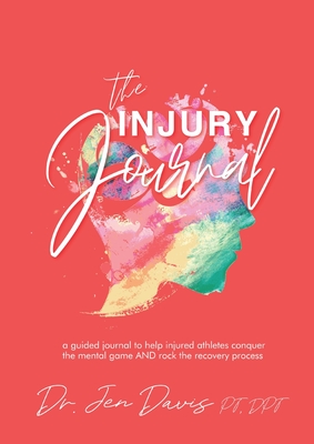The Injury Journal: A Guided Journal to Help Injured Athletes Conquer the Mental Game and Rock the Recovery Process - Jen Davis