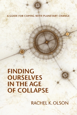 Finding Ourselves In the Age of Collapse - Rachel K. Olson