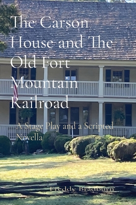 The Carson House and The Old Fort Mountain Railroad: A Stage Play and a Scripted Novella - Freddy Bradburn