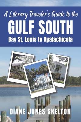 A Literary Traveler's Guide to the Gulf South: Bay St. Louis to Apalachicola - Diane Jones Skelton