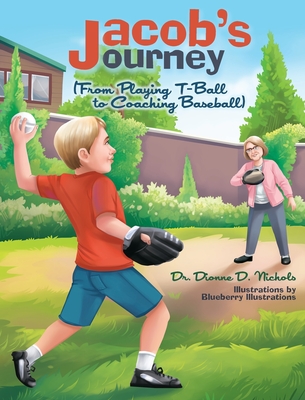 Jacob's Journey (From Playing T-Ball to Coaching Baseball) - Dionne D. Nichols