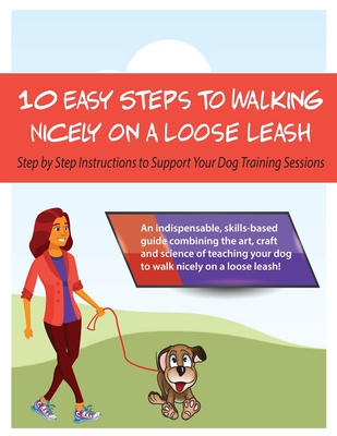 10 Steps to Walking Nicely on a Loose Leash: Step By Step Instructions To Support Your Training Sessions - Louise Stapleton-frappell