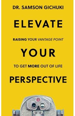 Coperta cărții 'Elevate Your Perspective: Raising Your Vantage Point To Get More Out of Life - Samson Gichuki'