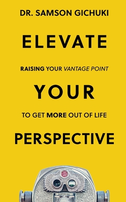 Coperta cărții 'Elevate Your Perspective: Raising Your Vantage Point To Get More Out of Life - Samson Gichuki'