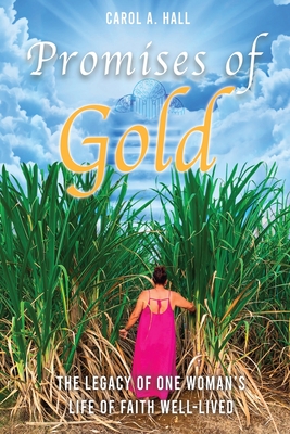 Promises of Gold: The Legacy of One Woman's Life of Faith Well-Lived - Carol A. Hall