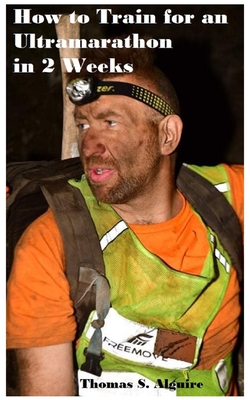 How to Train for an Ultramarathon in 2 Weeks - Thomas S. Alguire