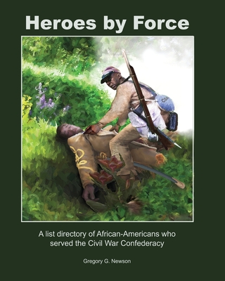 Heroes by Force: A list directory of African-Americans who served the Civil War Confederacy and past life regression artwork and storie - Gregory G. Newson
