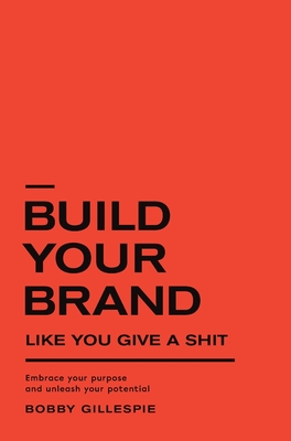 Build Your Brand Like You Give a Sh!t: Embrace your purpose and unleash your potential - Bobby Gillespie