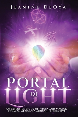 Portal of Light: An Extensive Study of Wicca and Magick from an African American Perspective - Jeanine Deoya