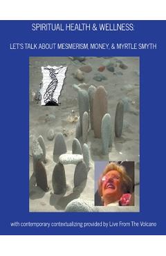 Coperta cărții 'Spiritual Health & Wellness: Let's Talk About Mesmerism, Money, & Myrtle Smyth - Live From The Volcano'